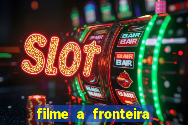 filme a fronteira 2007 completo dublado